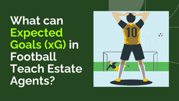 What can Expected Goals (xG) in Football Teach Estate Agents?