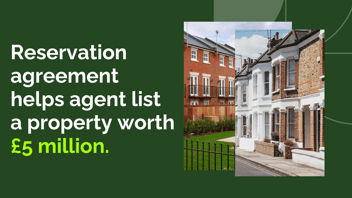 Reservation agreement helps agent list a property worth £5 million.